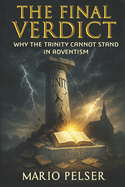 The Final Verdict: Why the Trinity Cannot Stand in Adventism: Unmasking the Doctrinal Shift That Rewired a Movement