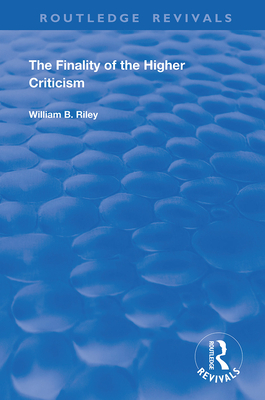 The Finality of the Higher Criticism: Or, The Theory of Evolultion and False Theology - Riley, W B