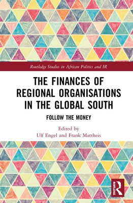 The Finances of Regional Organisations in the Global South: Follow the Money - Engel, Ulf (Editor), and Mattheis, Frank (Editor)