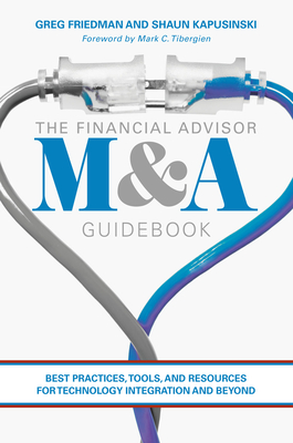 The Financial Advisor M&A Guidebook: Best Practices, Tools, and Resources for Technology Integration and Beyond - Friedman, Greg, and Kapusinski, Shaun