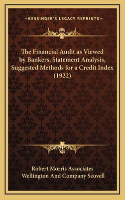 The Financial Audit as Viewed by Bankers, Statement Analysis, Suggested Methods for a Credit Index (1922) - Robert Morris Associates, and Scovell, Wellington And Company (Editor)