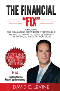 The Financial "Fix": Exposing: The Regulator's Ponzi Protection Scheme; The Rigged Financial Industry; The Financial Predator Next Door