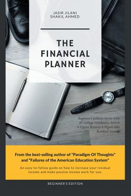 The Financial Planner: Beginner's Edition Invest with $5 College Graduates Airbnb 6 Figure Returns 6 Figure Jobs Residual Income - Ahmed, Shakil, and Jilani, Jasir