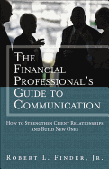 The Financial Professionals Guide to Communication: How to Strengthen Client Relationships and Build New Ones