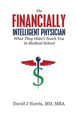 The Financially Intelligent Physician: What They Didn't Teach You in Medical School - Norris, David J