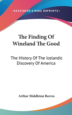 The Finding Of Wineland The Good: The History Of The Icelandic Discovery Of America - Reeves, Arthur Middleton (Translated by)