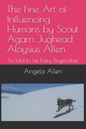 The Fine Art of Influencing Humans by Scout Agarn Jughead Aloysius Allen: As told to his Fairy Dogmother