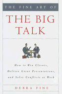 The Fine Art of the Big Talk: How to Win Clients, Deliver Great Presentations, and Solve Conflicts at Work - Fine, Debra