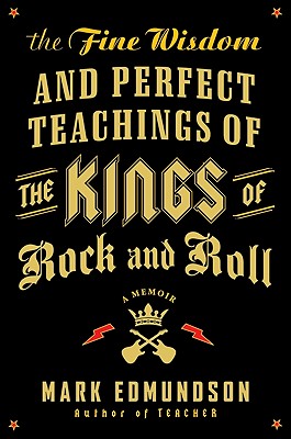 The Fine Wisdom and Perfect Teachings of the Kings of Rock and Roll: A Memoir - Edmundson, Mark