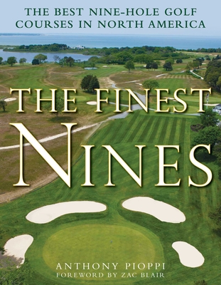 The Finest Nines: The Best Nine-Hole Golf Courses in North America - Pioppi, Anthony, and Blair, Zac (Foreword by)