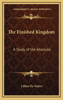 The Finished Kingdom: A Study of the Absolute - De Waters, Lillian