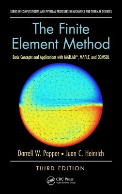 The Finite Element Method: Basic Concepts and Applications with MATLAB, MAPLE, and COMSOL, Third Edition - Pepper, Darrell W., and Heinrich, Juan C.