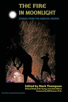 The Fire in Moonlight: Stories from the Radical Faeries 1971 - 2010 - Thompson, Mark, DVM (Editor), and Young, Bo (Editor), and Neely, Richard (Editor)