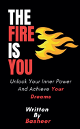 The Fire Is You: Unlock Your Inner Power And Achieve Your Dreams