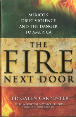 The Fire Next Door: Mexico's Drug Violence and the Danger to America - Carpenter, Ted Galen