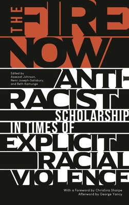 The Fire Now: Anti-Racist Scholarship in Times of Explicit Racial Violence - Yancy, George (Afterword by), and Sharpe, Christina (Foreword by), and Johnson, Azeezat (Editor)
