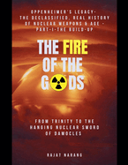 The Fire of the Gods: Oppenheimer's Legacy - The Declassified, Real History of Nuclear Weapons & the Atomic Age - Part 1 - The Build-Up - From Trinity to the Hanging Nuclear Sword of Damocles
