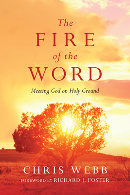 The Fire of the Word - Meeting God on Holy Ground - Webb, Chris, and Foster, Richard J.