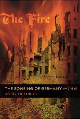 The Fire: The Bombing of Germany, 1940-1945 - Friedrich, Jrg, and Brown, Allison (Translated by)