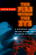 The Fire Within the Eye: A Historical Essay on the Nature and Meaning of Light - Park, David