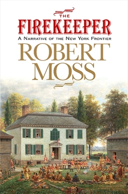 The Firekeeper: A Narrative of the New York Frontier - Moss, Robert