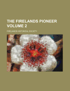 The Firelands Pioneer Volume 2 - Society, Firelands Historical