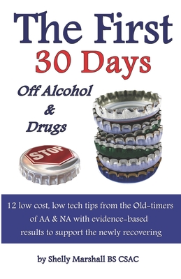 The First 30 Days off Alcohol & Drugs: 12 low cost, low tech tips from the Old-timers of AA & NA with evidence-based results to support the newly recovering - Underwood Dds, Gary I (Editor), and Marshall Bs Csac, Shelly
