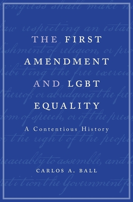 The First Amendment and LGBT Equality: A Contentious History - Ball, Carlos A