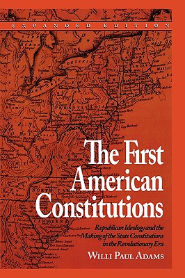 The First American Constitutions: Republican Ideology and the Making of the State Constitutions in the Revolutionary Era - Adams, Willi Paul, and Kimber, Rita And Robert (Translated by), and Morris, Richard B (Foreword by)