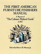 The First American Furniture Finisher's Manual: A Reprint of "The Cabinetmaker's Guide" of 1827 - Mussey, Robert D (Editor)