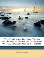 The First and Second (Third and Fourth) Books of Eutropius, with a Vocabulary by J.T. White