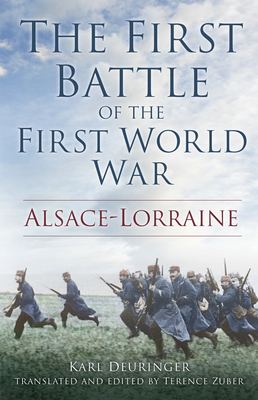 The First Battle of the First World War: Alsace-Lorraine - Deuringer, Karl, and Zuber, Terence