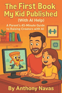 The First Book My Kid Publised (with AI Help): A Parent's 45-Minute Guide to Raising Creators with AI