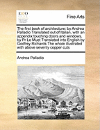 The First Book of Architecture: By Andrea Palladio Translated Out of Italian, with an Appendix Touching Doors and Windows, by PR Le Muet Translated Into English by Godfrey Richards the Whole Illustrated with Above Seventy Copper Cuts