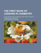 The First Book of Lessons in Chemistry: In Its Application to Agriculture. for the Use of Farmers and Teachers