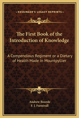 The First Book of the Introduction of Knowledge: A Compendious Regiment or a Dietary of Health Made in Mountpyllier: Barnes in the Defense of the Berde - Boorde, Andrew, and Furnivall, F J (Editor)