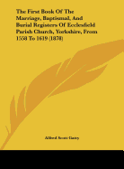 The First Book of the Marriage, Baptismal, and Burial Registers of Ecclesfield Parish Church, Yorkshire, from 1558 to 1619 (1878)