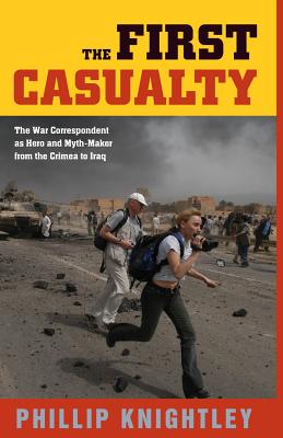 The First Casualty: The War Correspondent as Hero and Myth-Maker from the Crimea to Iraq - Knightley, Phillip, Mr.