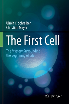The First Cell: The Mystery Surrounding the Beginning of Life - Schreiber, Ulrich C, and Mayer, Christian