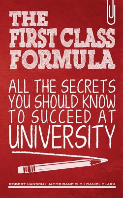 The First Class Formula: All the Secrets You Should Know to Succeed at University! - Banfield, Jacob, and Clark, Daniel, and Hanson, Robert