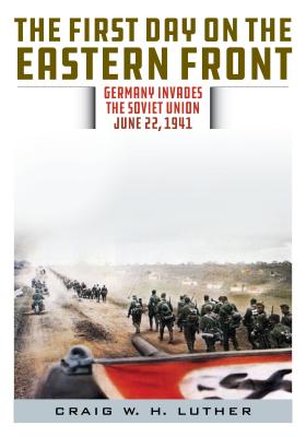 The First Day on the Eastern Front: Germany Invades the Soviet Union, June 22, 1941 - Luther, Craig W H