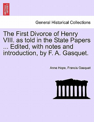 The First Divorce of Henry VIII. as Told in the State Papers ... Edited, with Notes and Introduction, by F. A. Gasquet. - Hope, Anne, and Gasquet, Francis