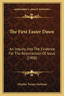 The First Easter Dawn: An Inquiry Into the Evidence for the Resurrection of Jesus