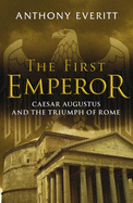 The First Emperor: Caesar Augustus and the Triumph of Rome - Everitt, Anthony