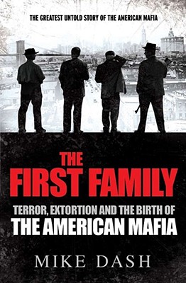 The First Family: Terror, Extortion and the Birth of the American Mafia - Dash, Mike