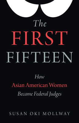 The First Fifteen: How Asian American Women Became Federal Judges - Mollway, Susan Oki