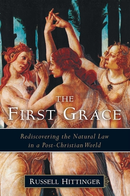 The First Grace: Rediscovering the Natural Law in a Post-Christian World - Hittinger, Russell, Professor