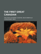 The First Great Canadian: The Story of Pierre Le Moyne, Sieur D'Iberville