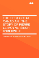 The First Great Canadian: The Story of Pierre Le Moyne, Sieur d'Iberville