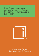 The First Hundred Years of United States Territorial Postmarks, 1787-1887 - Chase, Carroll, and Cabeen, Richard McP, and Kimball, Ralph a (Foreword by)